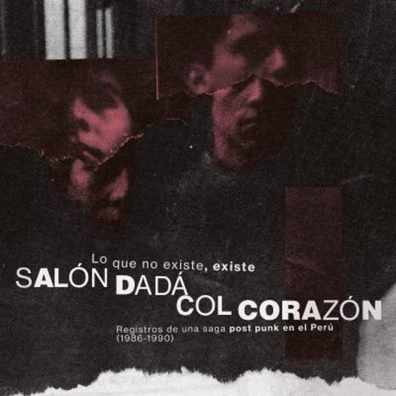Salon Dada / Col Corazon – Lo Que No Existe, Existe: Registros De Una Saga Post Punk En El Peru (1986-1990)