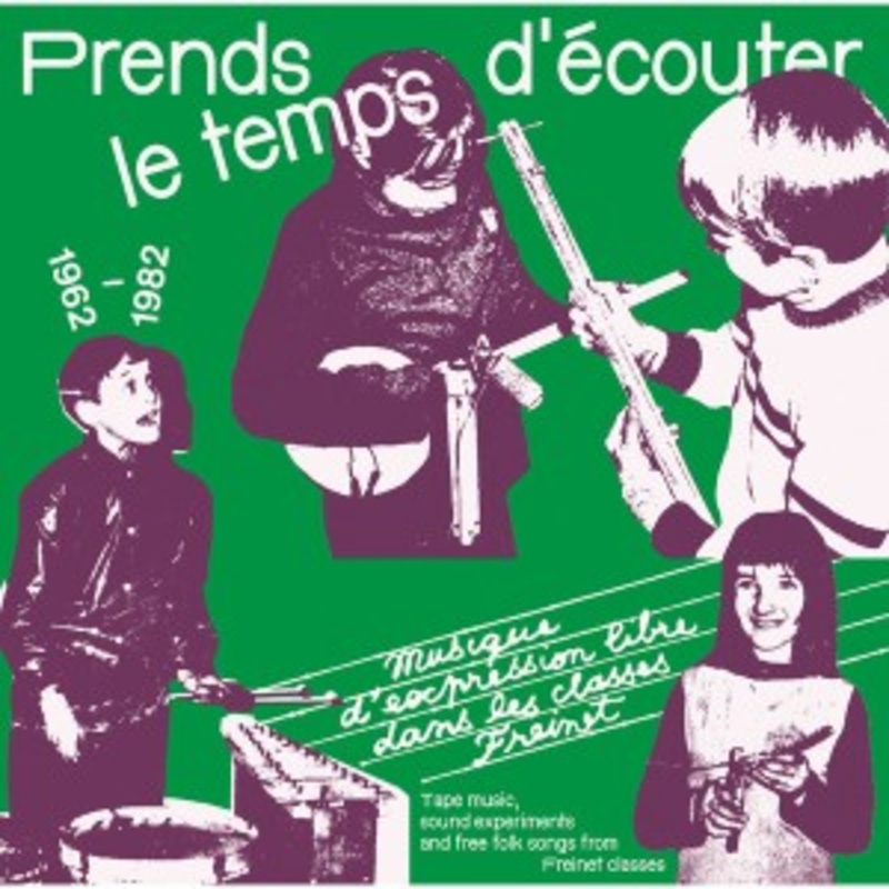 Various – Prends Le Temps D’couter – Musique D’expression Libre Dans Les Classes Freinet / Tape Music, Sound Experiments And Free Folk Songs From Freinet Classes – 1962/1982