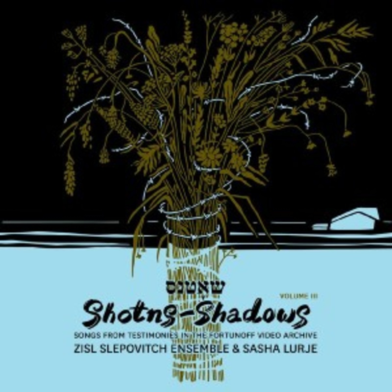 Zisl Slepovitch Ensemble & Sasha Lurje – Shotns – Shadows: Songs from Testimonies in the Fortunoff Video Archive, Volume III