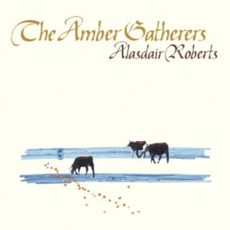 Alasdair Roberts – The Amber Gatherers